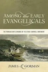 Among the Early Evangelicals The Transatlantic Origins of the Stone-Campbell Movement - James L Gorman - Libro in lingua inglese - Abilene Christian University Press - Premium