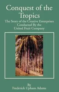 Conquest of the Tropics The Story of the Creative Enterprises Conducted by the United Fruit Company - Frederick Upham Adams - Libro in lingua inglese - Books for Business - Lage Kosten