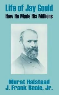 Beste Prijs Life of Jay Gould How He Made His Millions - Murat Halstead - J Frank Beale - Libro in lingua inglese - Books for Business -