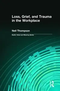 Gereduceerde Prijs Loss, Grief, and Trauma in the Workplace - Neil Thompson - Dale Lund - Libro in lingua inglese - Baywood Publishing Company Inc - Death, Value and Meaning Series