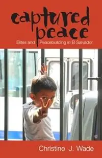 Captured Peace Elites and Peacebuilding in El Salvador - Christine J. Wade - Libro in lingua inglese - Ohio University Press - Research in International Studies, Latin America Series Speciale Aanbieding