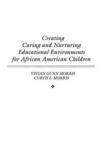 Creating Caring and Nurturing Educational Environments for African American Children - Vivian Morris - Curtis Morris - Libro in lingua inglese - Bloomsbury Publishing Plc - Shop Nu