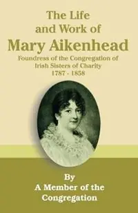 The Life and Work of Mary Aikenhead Foundress of the Congregation of Irish Sisters of Charity 1787-1858 - Member of the Congregation - Libro in lingua inglese - University Press of the Pacific - Laatste Versie